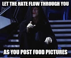 Emperor Palpatine | LET THE HATE FLOW THROUGH YOU; AS YOU POST FOOD PICTURES | image tagged in emperor palpatine | made w/ Imgflip meme maker