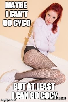MAYBE I CAN'T GO CYCO BUT AT LEAST I CAN GO COCY | made w/ Imgflip meme maker