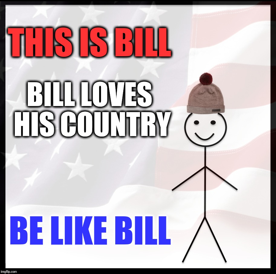 For Love of Country, and Each Other | THIS IS BILL; BILL LOVES HIS COUNTRY; BE LIKE BILL | image tagged in be like bill,old glory,red white and blue,true blue,god bless america,attack helicopter | made w/ Imgflip meme maker