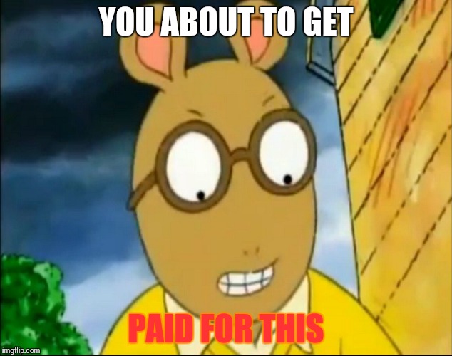 Piss off Arthur | YOU ABOUT TO GET; PAID FOR THIS | image tagged in piss off arthur | made w/ Imgflip meme maker
