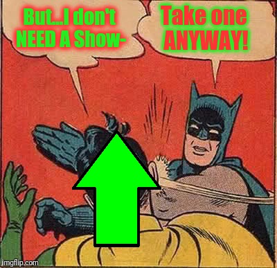Batman Slapping Robin Meme | But...I don't NEED A Show- Take one ANYWAY! | image tagged in memes,batman slapping robin | made w/ Imgflip meme maker