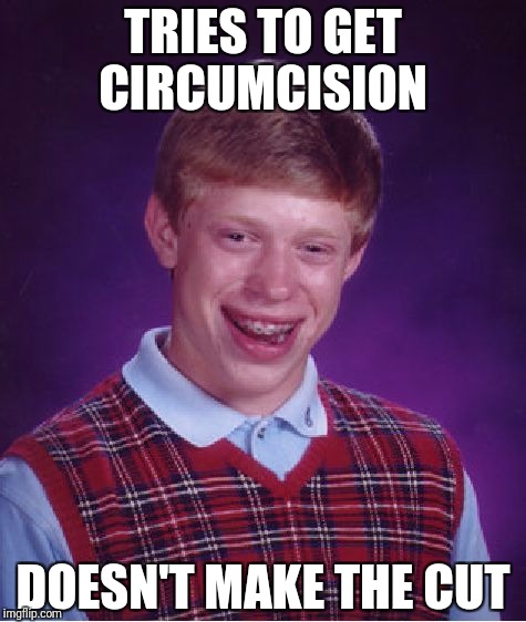 Bad Luck Brian Meme | TRIES TO GET CIRCUMCISION; DOESN'T MAKE THE CUT | image tagged in memes,bad luck brian,funny,funny memes,first world problems | made w/ Imgflip meme maker