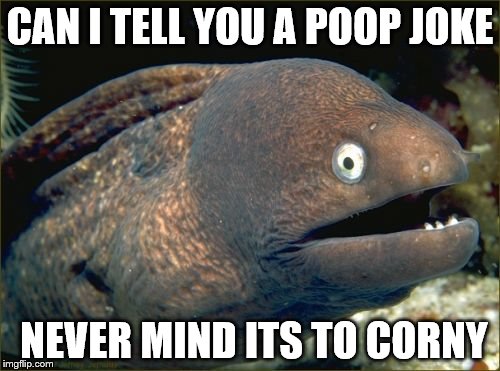 Bad Joke Eel Meme | CAN I TELL YOU A POOP JOKE; NEVER MIND ITS TO CORNY | image tagged in memes,bad joke eel | made w/ Imgflip meme maker