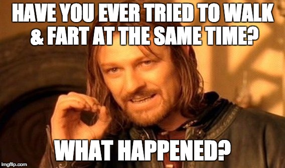 One Does Not Simply Meme | HAVE YOU EVER TRIED TO WALK & FART AT THE SAME TIME? WHAT HAPPENED? | image tagged in memes,one does not simply | made w/ Imgflip meme maker