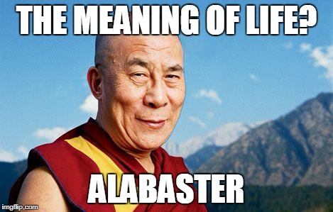 dalai-lama | THE MEANING OF LIFE? ALABASTER | image tagged in dalai-lama | made w/ Imgflip meme maker