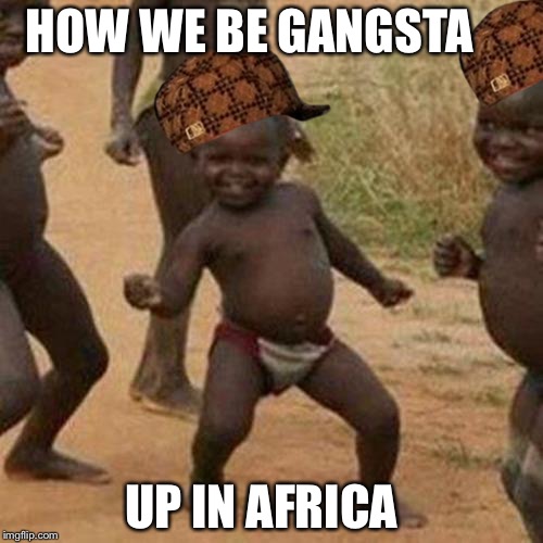 Third World Success Kid Meme | HOW WE BE GANGSTA; UP IN AFRICA | image tagged in memes,third world success kid,scumbag | made w/ Imgflip meme maker