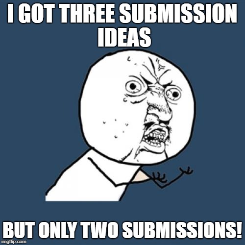 Y U No Meme | I GOT THREE SUBMISSION IDEAS BUT ONLY TWO SUBMISSIONS! | image tagged in memes,y u no | made w/ Imgflip meme maker