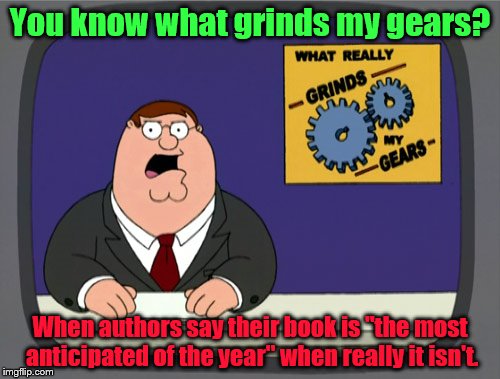 I know it sounds silly, but it kinda does bother me a little. | You know what grinds my gears? When authors say their book is "the most anticipated of the year" when really it isn't. | image tagged in memes,peter griffin news | made w/ Imgflip meme maker