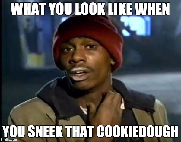 Y'all Got Any More Of That | WHAT YOU LOOK LIKE WHEN; YOU SNEEK THAT COOKIEDOUGH | image tagged in memes,y'all got any more of that | made w/ Imgflip meme maker