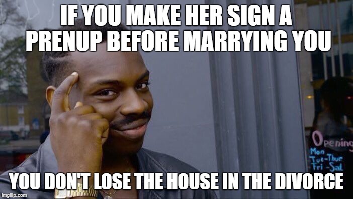 Roll Safe Think About It Meme | IF YOU MAKE HER SIGN A PRENUP BEFORE MARRYING YOU; YOU DON'T LOSE THE HOUSE IN THE DIVORCE | image tagged in memes,roll safe think about it | made w/ Imgflip meme maker