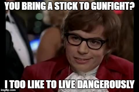 I Too Like To Live Dangerously | YOU BRING A STICK TO GUNFIGHT? I TOO LIKE TO LIVE DANGEROUSLY | image tagged in memes,i too like to live dangerously | made w/ Imgflip meme maker
