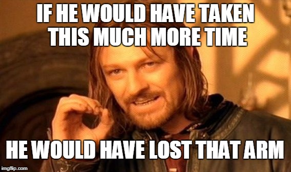 One Does Not Simply Meme | IF HE WOULD HAVE TAKEN THIS MUCH MORE TIME HE WOULD HAVE LOST THAT ARM | image tagged in memes,one does not simply | made w/ Imgflip meme maker