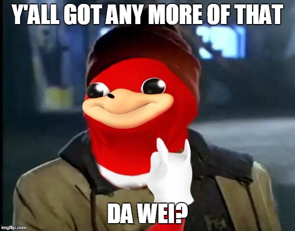 Y'all Got Any More of That |  Y'ALL GOT ANY MORE OF THAT; DA WEI? | image tagged in y'all got any more of that da wei,memes,da wei | made w/ Imgflip meme maker
