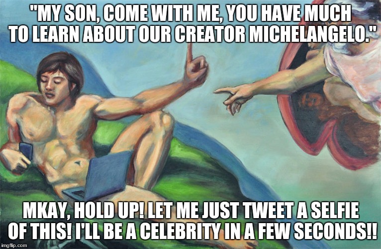 Modern Michelangelo | "MY SON, COME WITH ME, YOU HAVE MUCH TO LEARN ABOUT OUR CREATOR MICHELANGELO."; MKAY, HOLD UP! LET ME JUST TWEET A SELFIE OF THIS! I'LL BE A CELEBRITY IN A FEW SECONDS!! | image tagged in modern michelangelo | made w/ Imgflip meme maker