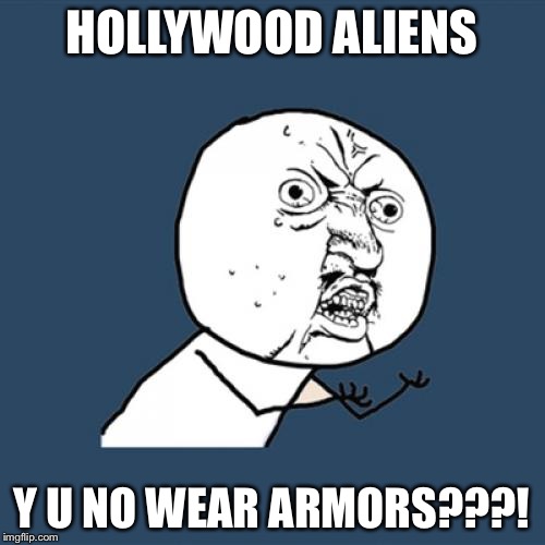 Y U No | HOLLYWOOD ALIENS; Y U NO WEAR ARMORS???! | image tagged in memes,y u no | made w/ Imgflip meme maker