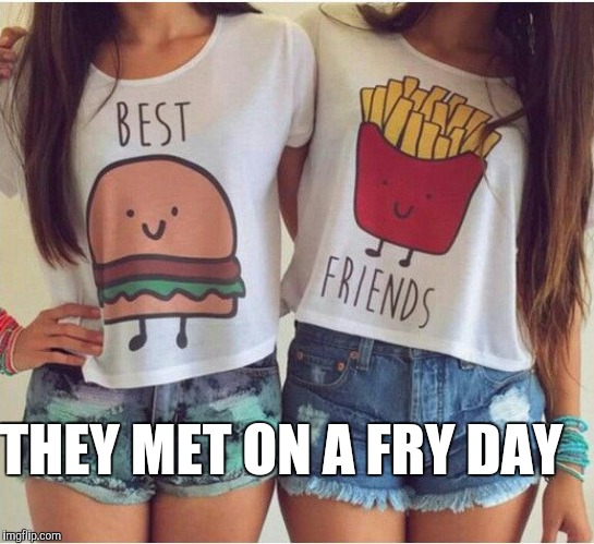 Awesome T-shirts idea  | THEY MET ON A FRY DAY | image tagged in jbmemegeek,t-shirt,memes,best friends,bffs | made w/ Imgflip meme maker