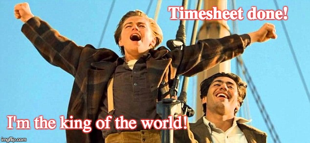 Titanic Timesheet Reminder | Timesheet done! I'm the king of the world! | image tagged in timesheet reminder,timesheet meme,titanic,leonardo dicaprio | made w/ Imgflip meme maker