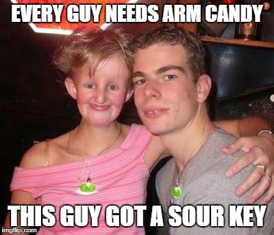 gross | EVERY GUY NEEDS ARM CANDY; THIS GUY GOT A SOUR KEY | image tagged in arm candy,ugly,disaster girl | made w/ Imgflip meme maker