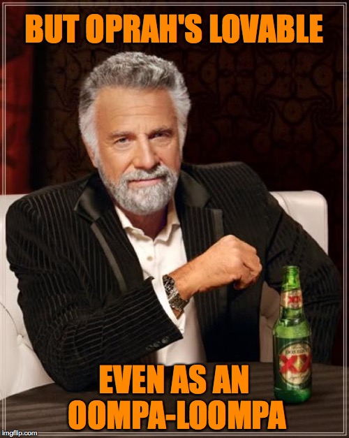 The Most Interesting Man In The World Meme | BUT OPRAH'S LOVABLE EVEN AS AN OOMPA-LOOMPA | image tagged in memes,the most interesting man in the world | made w/ Imgflip meme maker