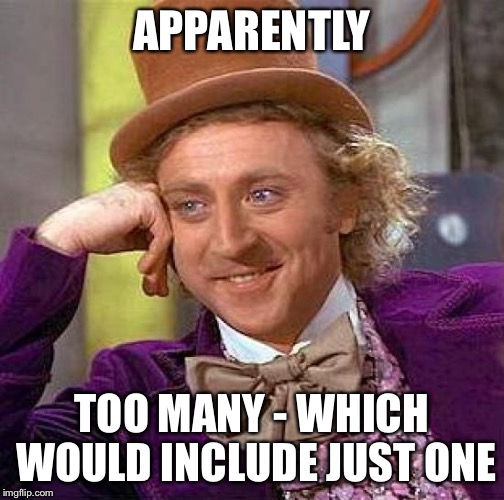 Creepy Condescending Wonka Meme | APPARENTLY TOO MANY - WHICH WOULD INCLUDE JUST ONE | image tagged in memes,creepy condescending wonka | made w/ Imgflip meme maker