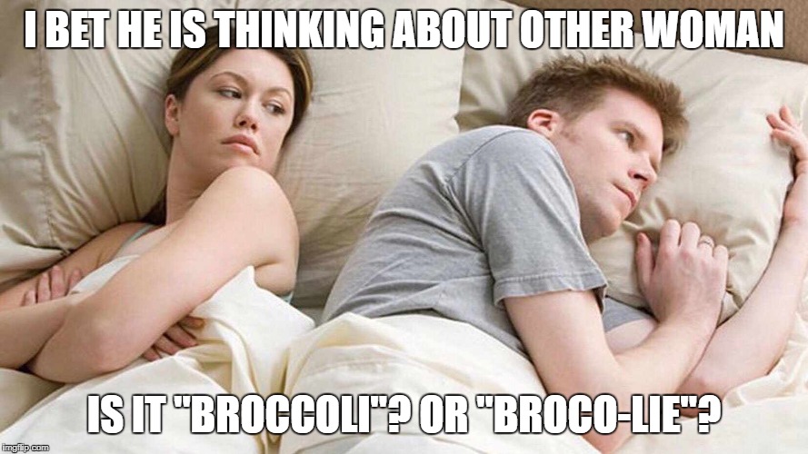 I Bet He's Thinking About Other Women Meme | I BET HE IS THINKING ABOUT OTHER WOMAN; IS IT "BROCCOLI"? OR "BROCO-LIE"? | image tagged in i bet he's thinking about other women | made w/ Imgflip meme maker