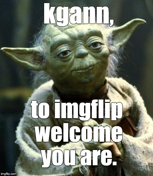 Star Wars Yoda Meme | kgann, to imgflip welcome you are. | image tagged in memes,star wars yoda | made w/ Imgflip meme maker