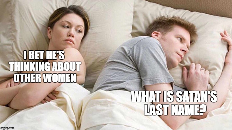 I Bet He's Thinking About Other Women Meme | I BET HE'S THINKING ABOUT OTHER WOMEN; WHAT IS SATAN'S LAST NAME? | image tagged in i bet he's thinking about other women | made w/ Imgflip meme maker