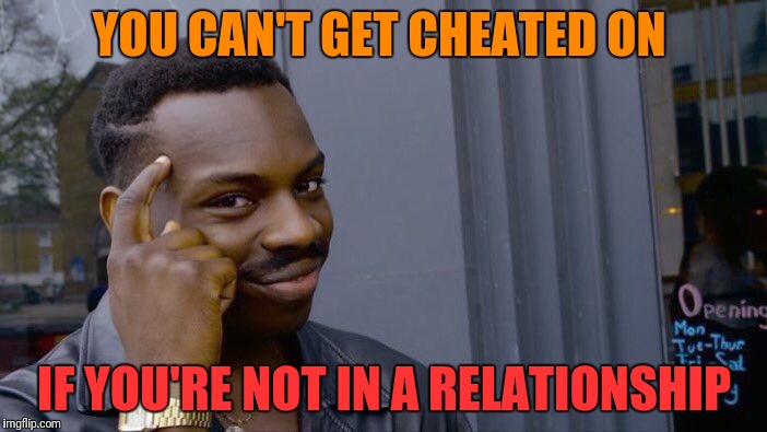 Roll Safe Think About It | YOU CAN'T GET CHEATED ON; IF YOU'RE NOT IN A RELATIONSHIP | image tagged in memes,roll safe think about it | made w/ Imgflip meme maker