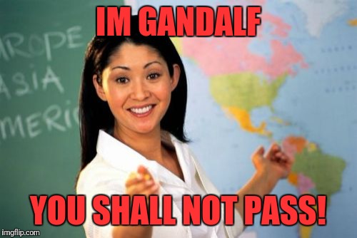 Unhelpful High School Teacher | IM GANDALF; YOU SHALL NOT PASS! | image tagged in memes,unhelpful high school teacher | made w/ Imgflip meme maker