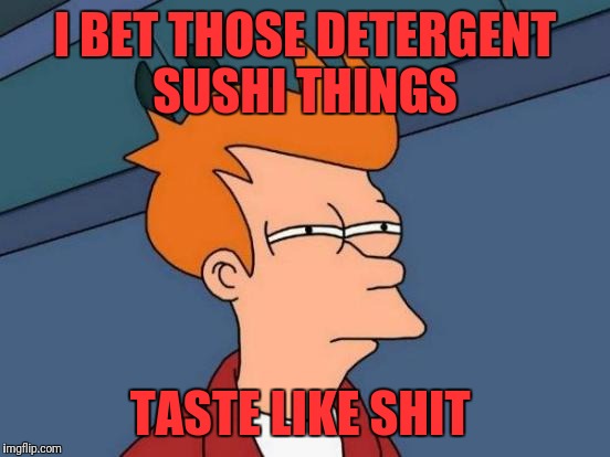 Futurama Fry | I BET THOSE DETERGENT SUSHI THINGS; TASTE LIKE SHIT | image tagged in memes,futurama fry | made w/ Imgflip meme maker