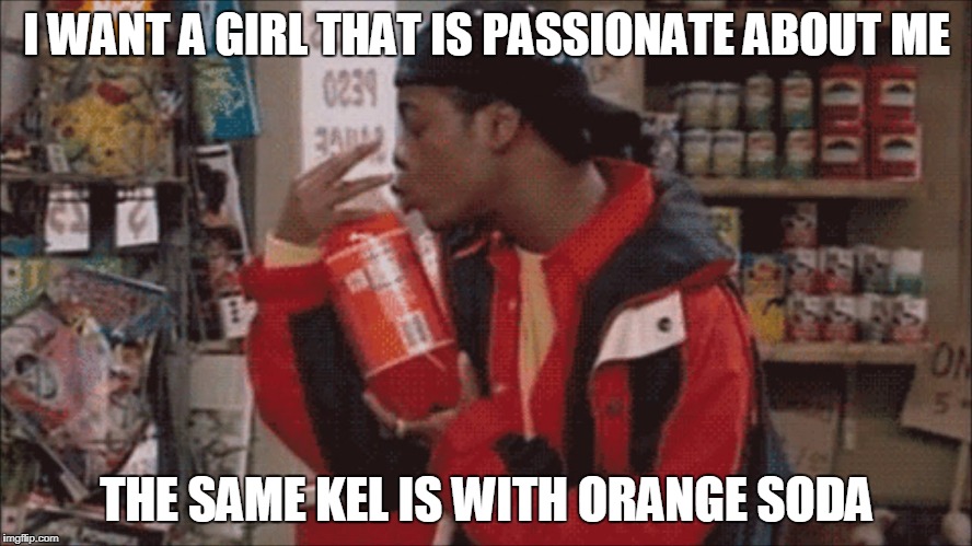 I WANT A GIRL THAT IS PASSIONATE ABOUT ME; THE SAME KEL IS WITH ORANGE SODA | made w/ Imgflip meme maker