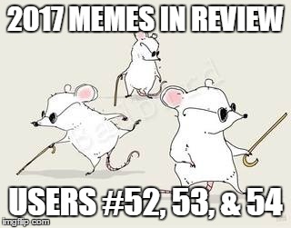 Three for the price of one - 2017 Memes in Review. My favorite submissions in 2017 from users on the Top 100 leaderboard. | 2017 MEMES IN REVIEW; USERS #52, 53, & 54 | image tagged in blind mice,memes,drsarcasm,mrjingles,boredmeme,2017 memes in review | made w/ Imgflip meme maker