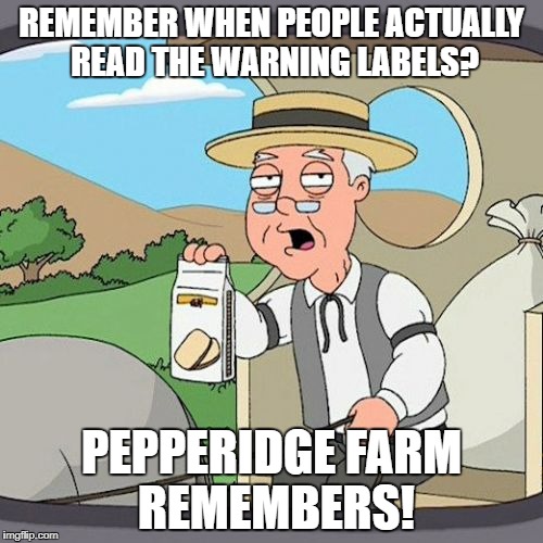 Pepperidge Farm Remembers | REMEMBER WHEN PEOPLE ACTUALLY READ THE WARNING LABELS? PEPPERIDGE FARM REMEMBERS! | image tagged in memes,pepperidge farm remembers | made w/ Imgflip meme maker