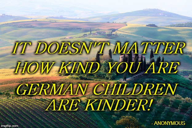 PUNS FROM DER RHINELAND | IT DOESN'T MATTER; HOW KIND YOU ARE; GERMAN CHILDREN ARE KINDER! - ANONYMOUS | image tagged in funny | made w/ Imgflip meme maker