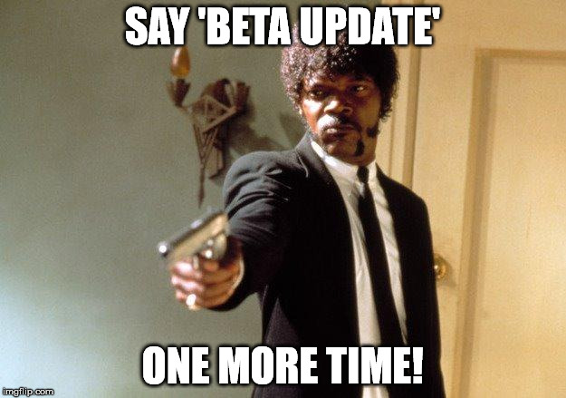 Beta Update | SAY 'BETA UPDATE'; ONE MORE TIME! | image tagged in beta,update,samuel l jackson | made w/ Imgflip meme maker
