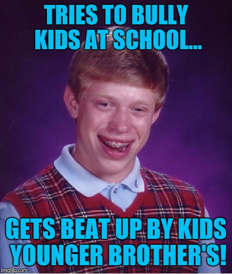 Bad Luck Brian Meme | TRIES TO BULLY KIDS AT SCHOOL... GETS BEAT UP BY KIDS YOUNGER BROTHER'S! | image tagged in memes,bad luck brian | made w/ Imgflip meme maker