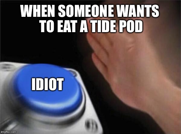 Blank Nut Button | WHEN SOMEONE WANTS TO EAT A TIDE POD; IDIOT | image tagged in memes,blank nut button | made w/ Imgflip meme maker