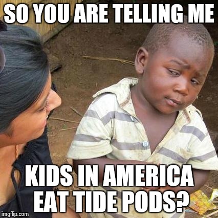 Third World Skeptical Kid | SO YOU ARE TELLING ME; KIDS IN AMERICA EAT TIDE PODS? | image tagged in memes,third world skeptical kid | made w/ Imgflip meme maker