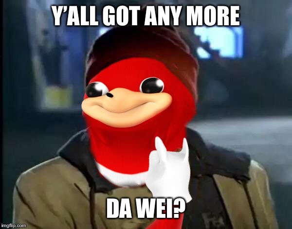 Y'all Got Any More Of That Da Wei | Y’ALL GOT ANY MORE DA WEI? | image tagged in y'all got any more of that da wei | made w/ Imgflip meme maker