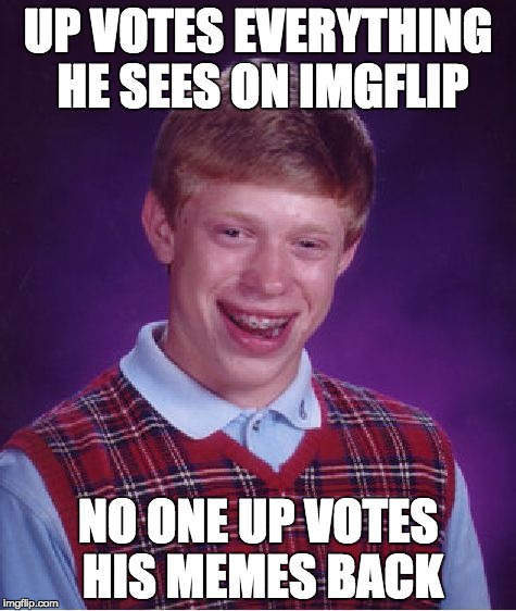 Bad Luck Brian | UP VOTES EVERYTHING HE SEES ON IMGFLIP; NO ONE UP VOTES HIS MEMES BACK | image tagged in memes,bad luck brian | made w/ Imgflip meme maker