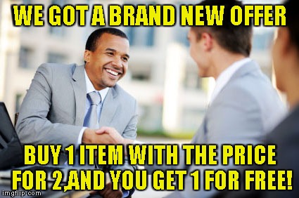 WE GOT A BRAND NEW OFFER BUY 1 ITEM WITH THE PRICE FOR 2,AND YOU GET 1 FOR FREE! | made w/ Imgflip meme maker