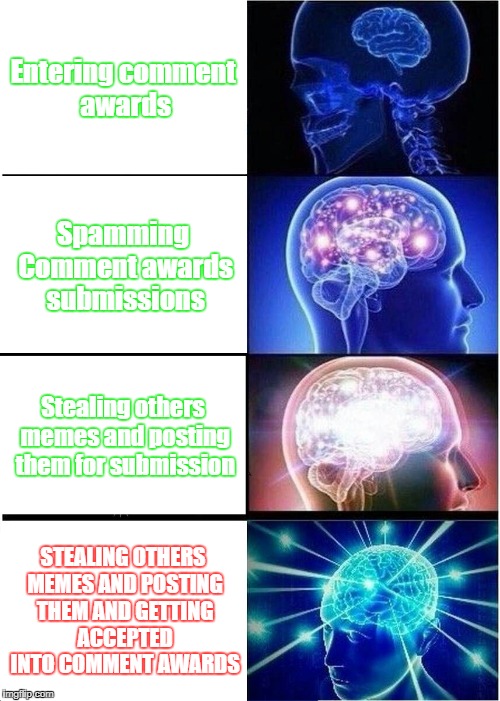 Expanding Brain Meme | Entering comment awards; Spamming Comment awards submissions; Stealing others memes and posting them for submission; STEALING OTHERS MEMES AND POSTING THEM AND GETTING ACCEPTED INTO COMMENT AWARDS | image tagged in memes,expanding brain | made w/ Imgflip meme maker
