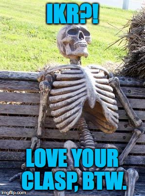 Waiting Skeleton Meme | IKR?! LOVE YOUR CLASP, BTW. | image tagged in memes,waiting skeleton | made w/ Imgflip meme maker