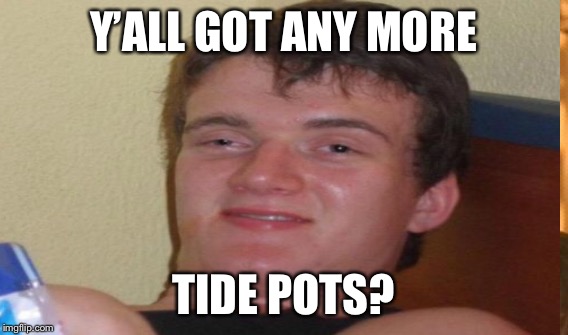 Y’ALL GOT ANY MORE TIDE POTS? | made w/ Imgflip meme maker