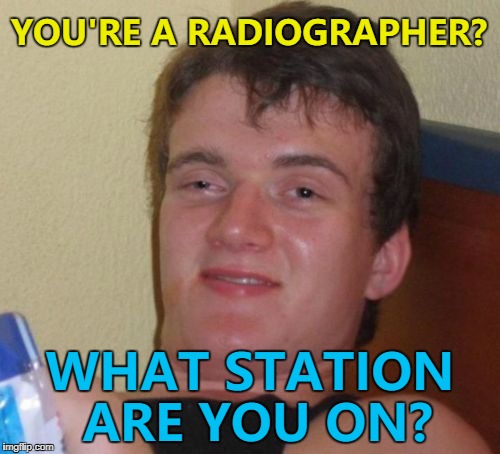 A clinical meme... :) | YOU'RE A RADIOGRAPHER? WHAT STATION ARE YOU ON? | image tagged in memes,10 guy,radiographer,radio,music | made w/ Imgflip meme maker