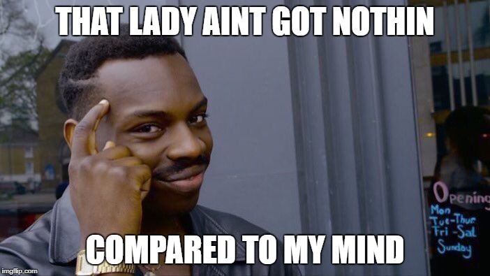 Roll Safe Think About It | THAT LADY AINT GOT NOTHIN; COMPARED TO MY MIND | image tagged in memes,roll safe think about it | made w/ Imgflip meme maker
