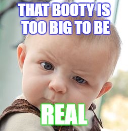 Skeptical Baby Meme | THAT BOOTY IS TOO BIG TO BE; REAL | image tagged in memes,skeptical baby | made w/ Imgflip meme maker