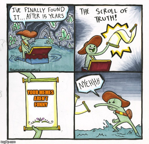 The Scroll Of Truth | YOUR MEMES AREN'T FUNNY | image tagged in memes,the scroll of truth | made w/ Imgflip meme maker