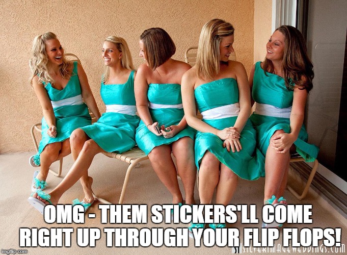 OMG - THEM STICKERS'LL COME RIGHT UP THROUGH YOUR FLIP FLOPS! | made w/ Imgflip meme maker