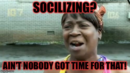 Ain't Nobody Got Time For That | SOCILIZING? AIN'T NOBODY GOT TIME FOR THAT! | image tagged in memes,aint nobody got time for that,meme | made w/ Imgflip meme maker